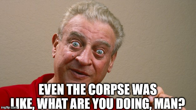 Rodney Dangerfield | EVEN THE CORPSE WAS LIKE, WHAT ARE YOU DOING, MAN? | image tagged in rodney dangerfield | made w/ Imgflip meme maker