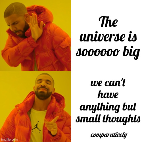 What If The Universe Is Waiting For Us To Make It Past The "I'm Right And You're Wrong" Phase B4 We Can Become Intelligent Life? | The universe is soooooo big; we can't have anything but small thoughts; comparatively | image tagged in memes,drake hotline bling,idiots,we aren't even considered bugs comparatively,human stupidity,human arrogance | made w/ Imgflip meme maker