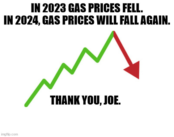 Biden fights inflation. | IN 2023 GAS PRICES FELL.
IN 2024, GAS PRICES WILL FALL AGAIN. THANK YOU, JOE. | image tagged in stock arrow going down,gas prices,gasoline,inflation,biden,fights | made w/ Imgflip meme maker