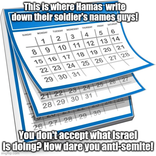 Israeli lies | This is where Hamas  write down their soldier's names guys! You don't accept what Israel is doing? How dare you anti-semite! | image tagged in calendar | made w/ Imgflip meme maker
