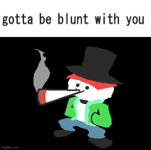 Blunt Temmy (made by swap, my friend in nnb wiki) | image tagged in gotta be blunt with you,temmy | made w/ Imgflip meme maker