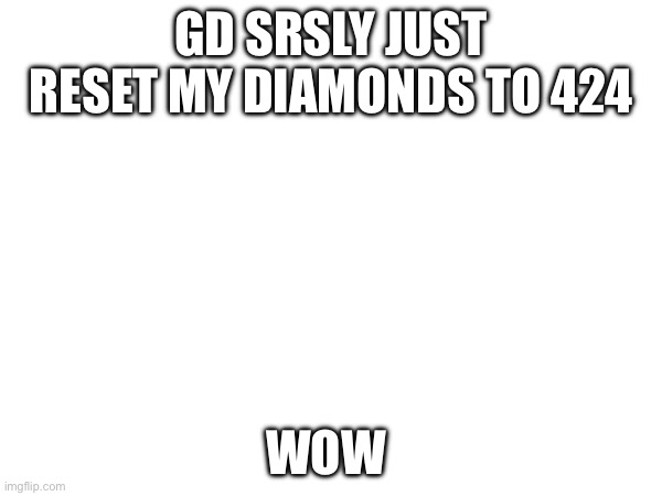 Is this happening to anyone else or is it just my potato iPad? | GD SRSLY JUST RESET MY DIAMONDS TO 424; WOW | image tagged in nooooo,geometry dash | made w/ Imgflip meme maker