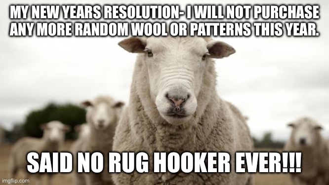 Sheep | MY NEW YEARS RESOLUTION- I WILL NOT PURCHASE ANY MORE RANDOM WOOL OR PATTERNS THIS YEAR. SAID NO RUG HOOKER EVER!!! | image tagged in sheep | made w/ Imgflip meme maker
