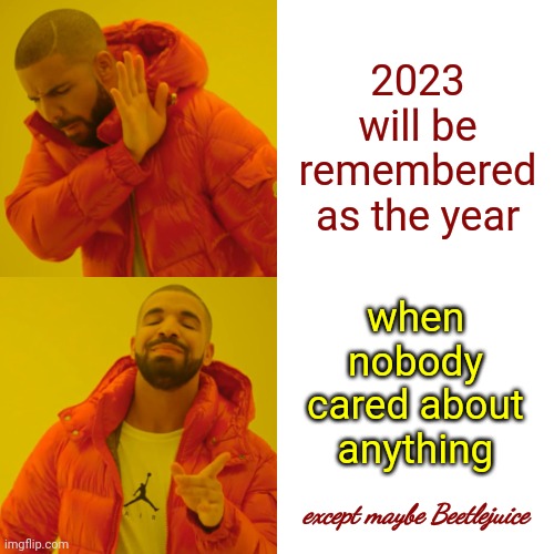 What Did You Get For Christmas LAST Year?  Not This Week.  LAST YEAR.  Don't Remember Do You? | 2023 will be remembered as the year; when nobody cared about anything; except maybe Beetlejuice | image tagged in memes,drake hotline bling,manipulation,propaganda,scumbag maga,scumbag trump | made w/ Imgflip meme maker