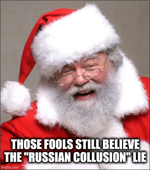 Santa laughing | THOSE FOOLS STILL BELIEVE THE "RUSSIAN COLLUSION" LIE | image tagged in santa laughing | made w/ Imgflip meme maker