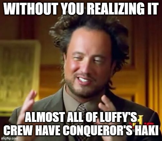 one piece | WITHOUT YOU REALIZING IT; ALMOST ALL OF LUFFY'S CREW HAVE CONQUEROR'S HAKI | image tagged in memes,ancient aliens,one piece,anime | made w/ Imgflip meme maker