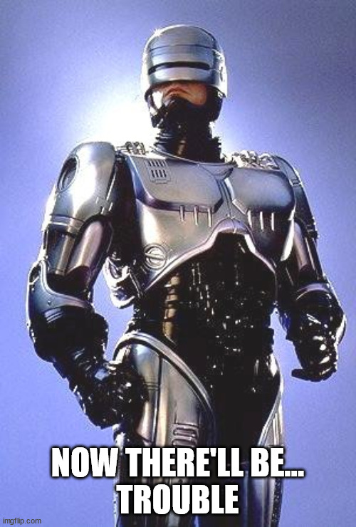 Robocop 1987 | NOW THERE'LL BE...
TROUBLE | image tagged in robocop 1987 | made w/ Imgflip meme maker