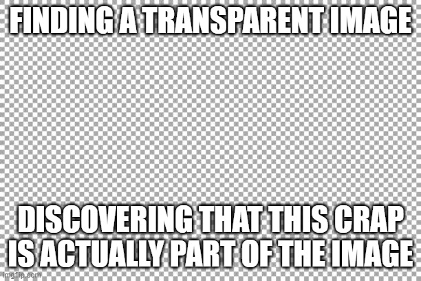 Transparent Image | FINDING A TRANSPARENT IMAGE; DISCOVERING THAT THIS CRAP IS ACTUALLY PART OF THE IMAGE | image tagged in free | made w/ Imgflip meme maker