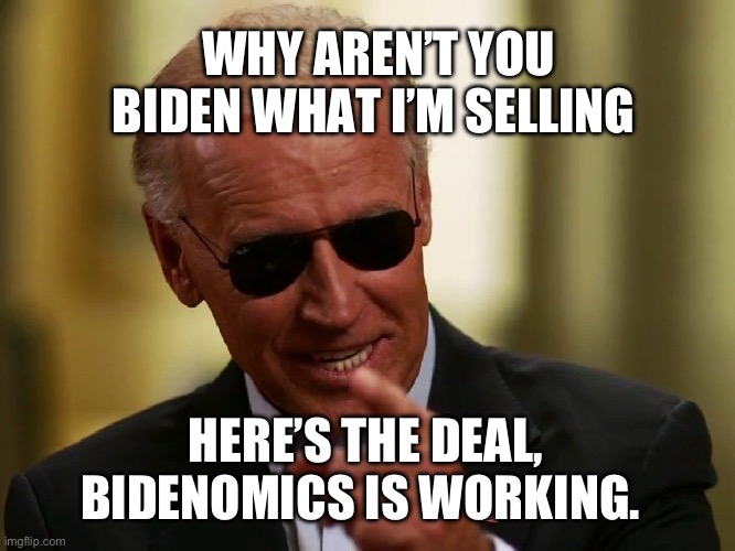 Cool Joe Biden | WHY AREN’T YOU BIDEN WHAT I’M SELLING; HERE’S THE DEAL, BIDENOMICS IS WORKING. | image tagged in cool joe biden | made w/ Imgflip meme maker