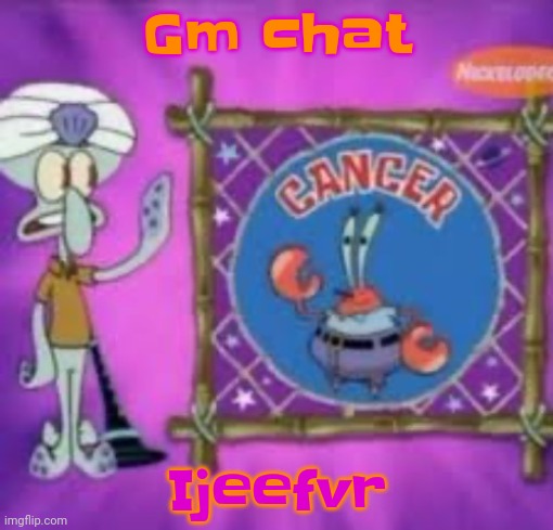 Sgsgvgsgdgsbg | Gm chat; Ijeefvr | image tagged in cancer | made w/ Imgflip meme maker