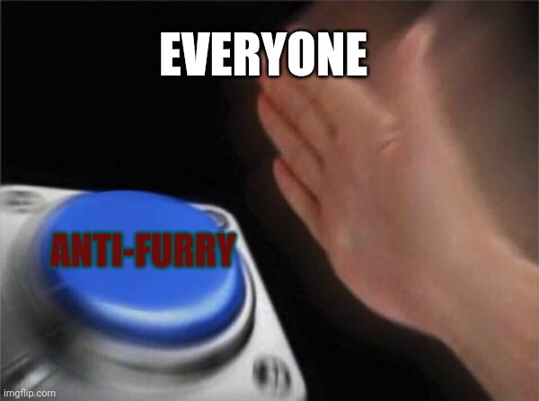 Everyone will love this | EVERYONE; ANTI-FURRY | image tagged in memes,blank nut button,anti furry | made w/ Imgflip meme maker