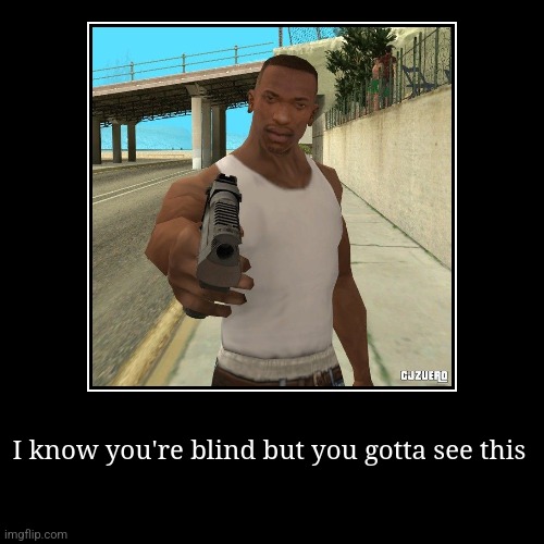 Legendary lines | I know you're blind but you gotta see this | | image tagged in funny,demotivationals,cj,games,gta,quotes | made w/ Imgflip demotivational maker