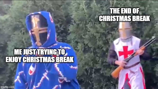 i don't know why but i feel like it's getting near | THE END OF CHRISTMAS BREAK; ME JUST TRYING TO ENJOY CHRISTMAS BREAK | image tagged in bread boys | made w/ Imgflip meme maker