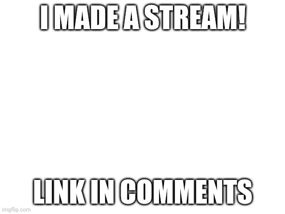 Blank White Template | I MADE A STREAM! LINK IN COMMENTS | image tagged in blank white template | made w/ Imgflip meme maker