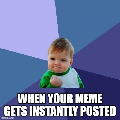 didnt happen | WHEN YOUR MEME GETS INSTANTLY POSTED | image tagged in memes,success kid,real,funny,meme,fr | made w/ Imgflip meme maker