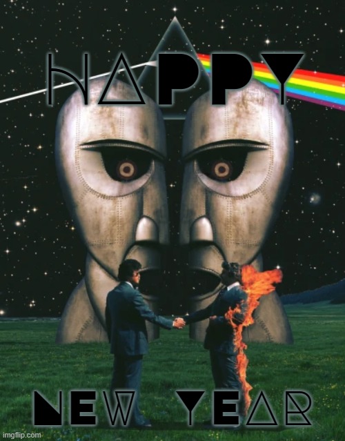 HAPPY NEW YEAR | HAPPY; NEW YEAR | image tagged in happy,new year,pink floyd,darkside of the moon,division bell,wish you were here | made w/ Imgflip meme maker