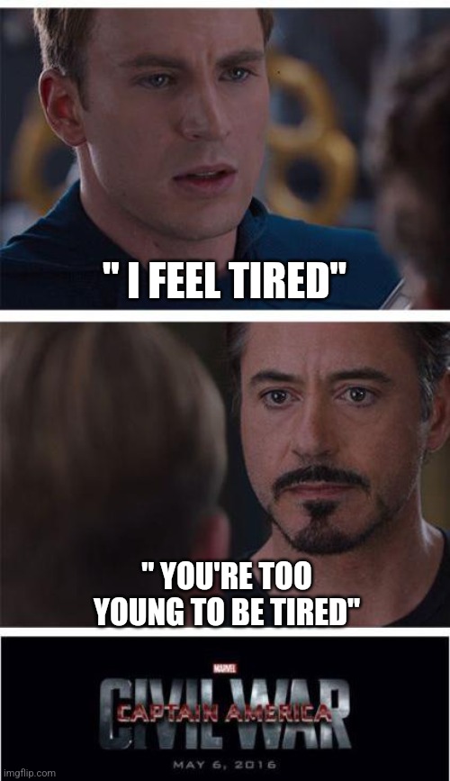 Stupid | " I FEEL TIRED"; " YOU'RE TOO YOUNG TO BE TIRED" | image tagged in memes,marvel civil war 1 | made w/ Imgflip meme maker