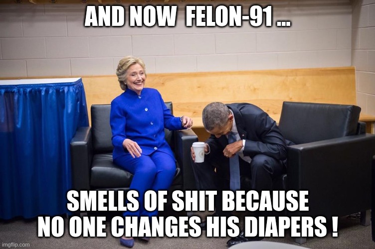 smells | AND NOW  FELON-91 ... SMELLS OF SHIT BECAUSE NO ONE CHANGES HIS DIAPERS ! | image tagged in hillary obama laugh,smells | made w/ Imgflip meme maker