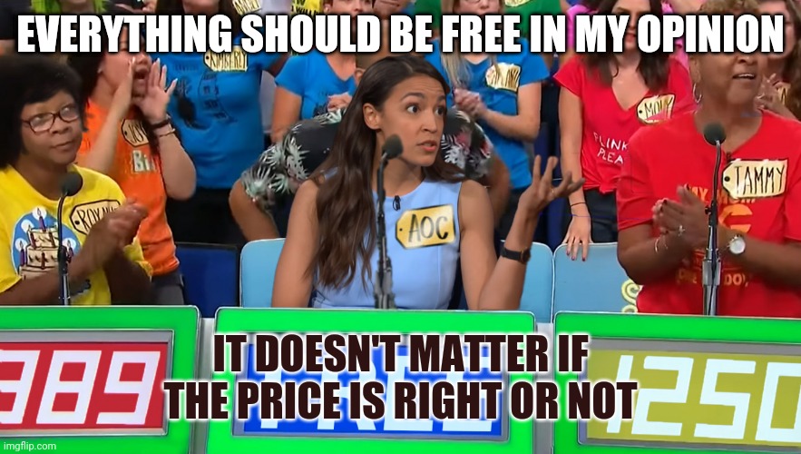 Everything should be free | EVERYTHING SHOULD BE FREE IN MY OPINION; IT DOESN'T MATTER IF THE PRICE IS RIGHT OR NOT | image tagged in aoc the price is right | made w/ Imgflip meme maker
