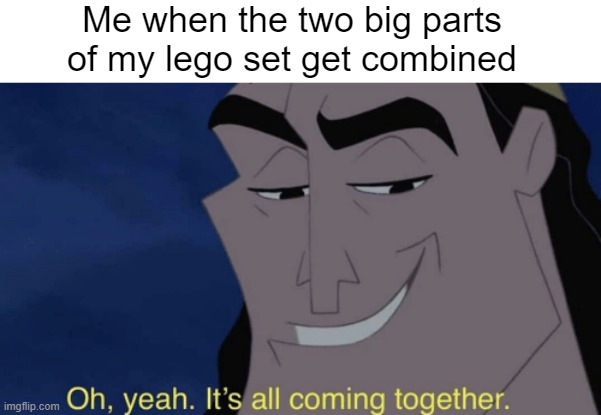 The lego experience | Me when the two big parts of my lego set get combined | image tagged in it's all coming together,lego,memes,dank memes,funny memes,technically true | made w/ Imgflip meme maker