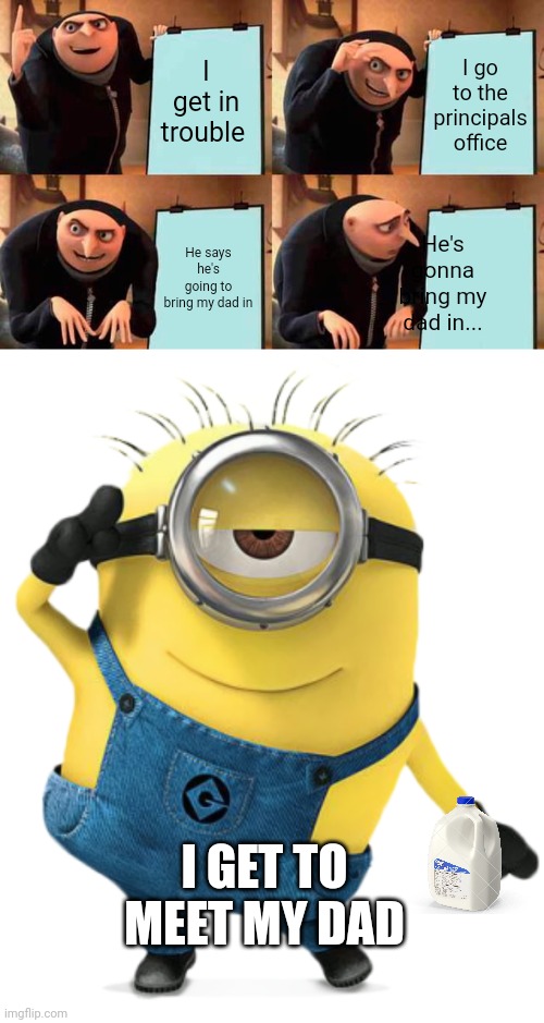 and that's how I found out my dad was a minion | I get in trouble; I go to the principals office; He says he's going to bring my dad in; He's gonna bring my dad in... I GET TO MEET MY DAD | image tagged in memes,gru's plan,minion | made w/ Imgflip meme maker