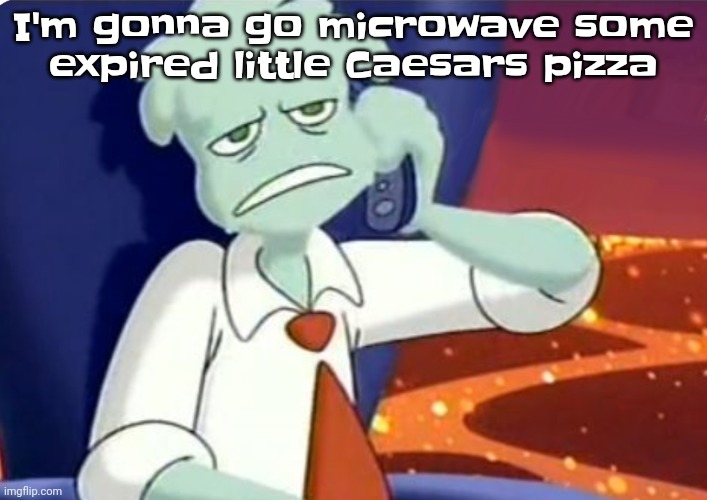 I need food I'll brb | I'm gonna go microwave some expired little Caesars pizza | image tagged in when the dominos pizza order | made w/ Imgflip meme maker