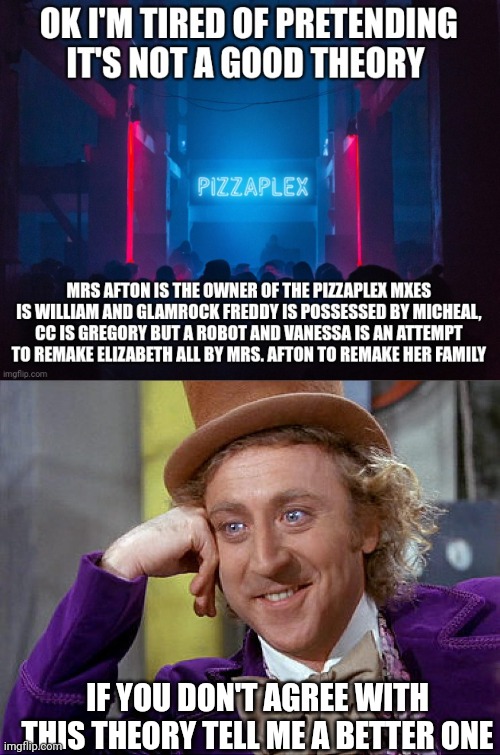 Come up with a better one | IF YOU DON'T AGREE WITH THIS THEORY TELL ME A BETTER ONE | image tagged in big willy wonka tell me again | made w/ Imgflip meme maker