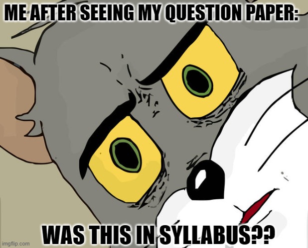 ever happened?? | ME AFTER SEEING MY QUESTION PAPER:; WAS THIS IN SYLLABUS?? | image tagged in memes,unsettled tom | made w/ Imgflip meme maker