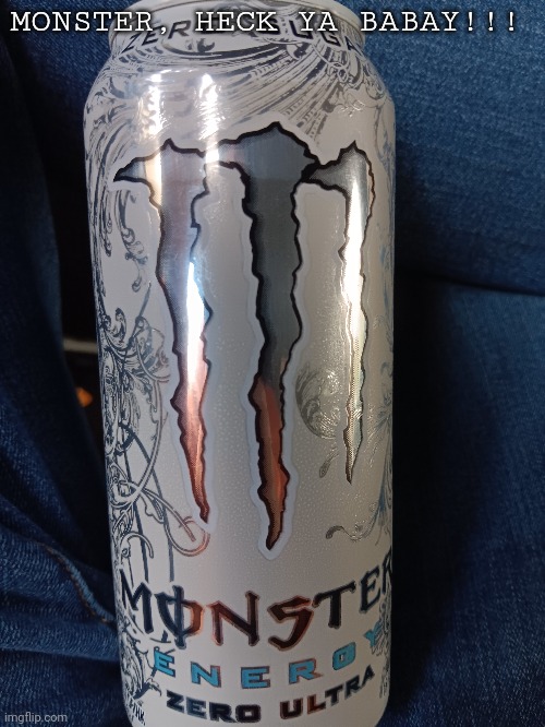 My uncle is in town, so he bought me a good drink | MONSTER, HECK YA BABAY!!! | image tagged in monster | made w/ Imgflip meme maker