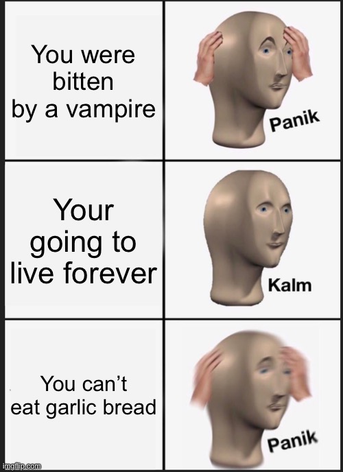 Panik Kalm Panik | You were bitten by a vampire; Your going to live forever; You can’t eat garlic bread | image tagged in memes,panik kalm panik | made w/ Imgflip meme maker