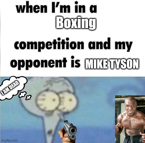 When I'm in a boxing competition and my opponent is Mike tyson | Boxing; MIKE TYSON; I AM DEAD | image tagged in whe i'm in a competition and my opponent is,funny | made w/ Imgflip meme maker