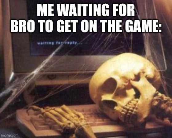 Where is bro? | ME WAITING FOR BRO TO GET ON THE GAME: | image tagged in skeleton computer,gaming,funny,memes,relatable | made w/ Imgflip meme maker