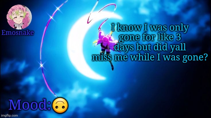 Emosnake's Mitsuri template | I know I was only gone for like 3 days but did yall miss me while I was gone? 🙃 | image tagged in emosnake's mitsuri template | made w/ Imgflip meme maker