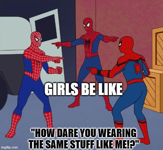 Spider Man Triple | GIRLS BE LIKE; "HOW DARE YOU WEARING THE SAME STUFF LIKE ME!?" | image tagged in spider man triple | made w/ Imgflip meme maker