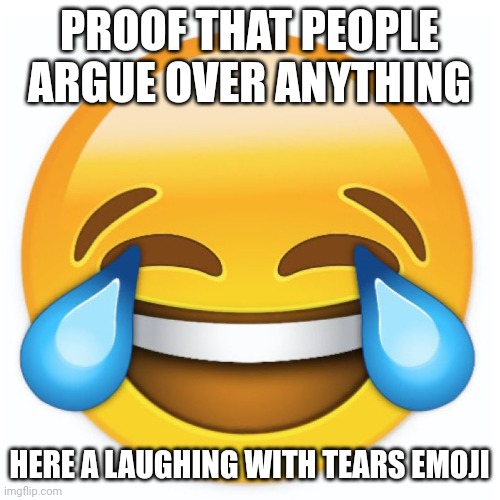 Laughing Emoji | PROOF THAT PEOPLE ARGUE OVER ANYTHING; HERE A LAUGHING WITH TEARS EMOJI | image tagged in laughing emoji,memes,laughing with tears,argue,argument | made w/ Imgflip meme maker