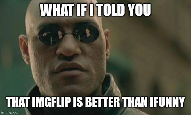 imgflip is og | WHAT IF I TOLD YOU; THAT IMGFLIP IS BETTER THAN IFUNNY | image tagged in memes,matrix morpheus,imgflip,ifunny | made w/ Imgflip meme maker