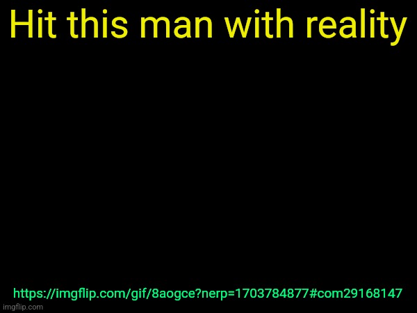 drizzy text temp | Hit this man with reality; https://imgflip.com/gif/8aogce?nerp=1703784877#com29168147 | image tagged in drizzy text temp | made w/ Imgflip meme maker