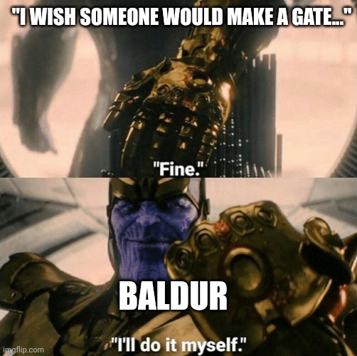 Fine I'll do it myself | "I WISH SOMEONE WOULD MAKE A GATE..."; BALDUR | image tagged in fine i'll do it myself | made w/ Imgflip meme maker