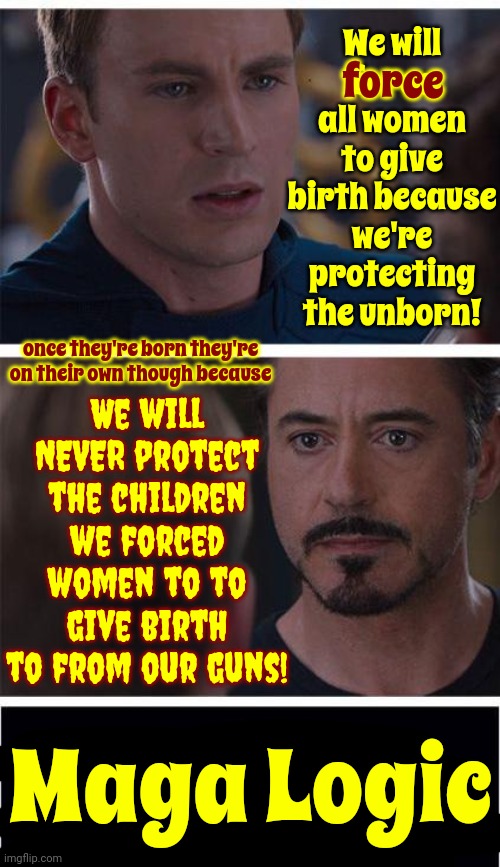 Logic | We will force all women to give birth because we're protecting the unborn! force; We will NEVER protect the children we forced women to to give birth to from our guns! once they're born they're on their own though because; Maga Logic | image tagged in memes,marvel civil war 1,scumbag maga,scumbag trump,scumbag republicans,lock him up | made w/ Imgflip meme maker