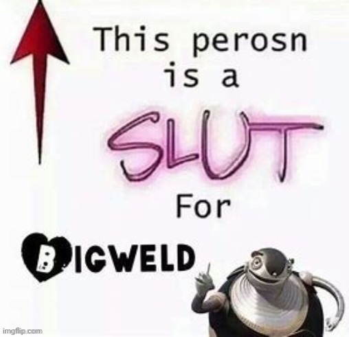 this person is a slut for bigweld | image tagged in this person is a slut for bigweld | made w/ Imgflip meme maker