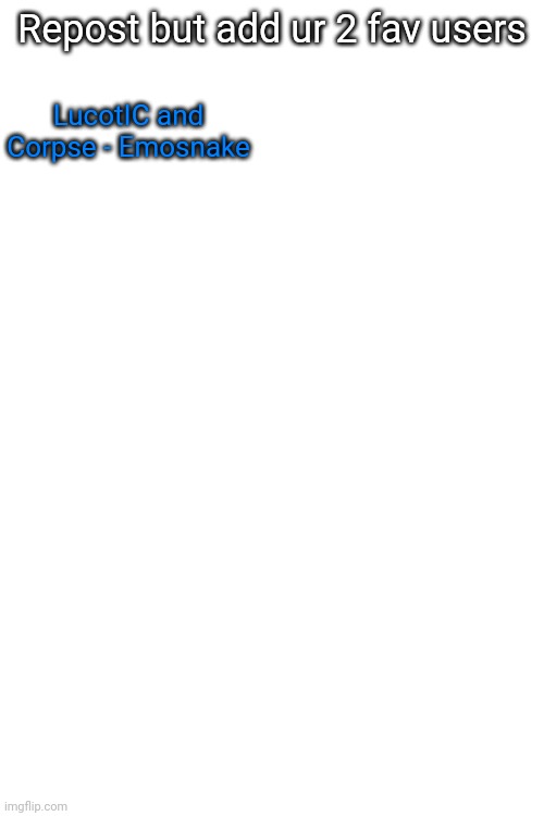 Repost but add ur 2 fav users; LucotIC and Corpse - Emosnake | made w/ Imgflip meme maker