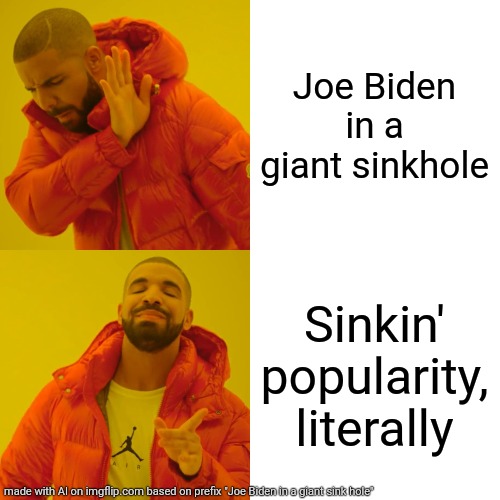 Drake Hotline Bling Meme | Joe Biden in a giant sinkhole; Sinkin' popularity, literally | image tagged in memes,drake hotline bling | made w/ Imgflip meme maker
