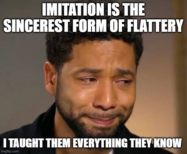 IMITATION IS THE SINCEREST FORM OF FLATTERY I TAUGHT THEM EVERYTHING THEY KNOW | made w/ Imgflip meme maker