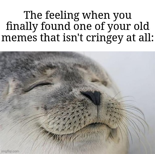 "Finally! I have found it!" | The feeling when you finally found one of your old memes that isn't cringey at all: | image tagged in memes,satisfied seal | made w/ Imgflip meme maker