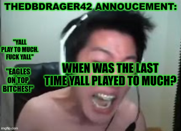 thedbdrager42s annoucement template | WHEN WAS THE LAST TIME YALL PLAYED TO MUCH? | image tagged in thedbdrager42s annoucement template | made w/ Imgflip meme maker