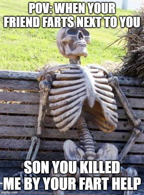 Waiting Skeleton | POV: WHEN YOUR FRIEND FARTS NEXT TO YOU; SON YOU KILLED ME BY YOUR FART HELP | image tagged in memes,waiting skeleton | made w/ Imgflip meme maker