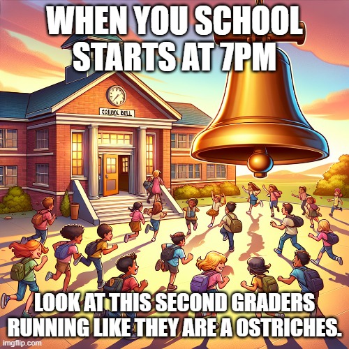 WHEN YOU SCHOOL STARTS AT 7PM; LOOK AT THIS SECOND GRADERS RUNNING LIKE THEY ARE A OSTRICHES. | made w/ Imgflip meme maker