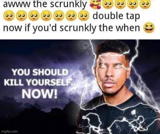 image tagged in aww the scrunkly,you should kill yourself now | made w/ Imgflip meme maker