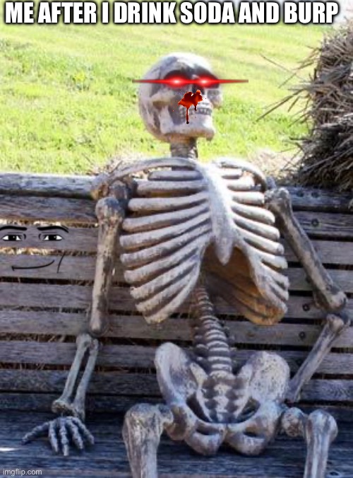 Waiting Skeleton | ME AFTER I DRINK SODA AND BURP | image tagged in memes,waiting skeleton | made w/ Imgflip meme maker