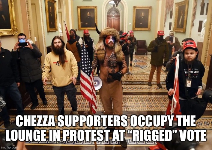 QAnon Shaman | CHEZZA SUPPORTERS OCCUPY THE LOUNGE IN PROTEST AT “RIGGED” VOTE | image tagged in qanon shaman | made w/ Imgflip meme maker